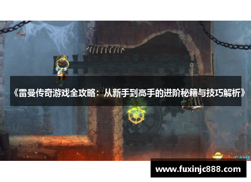 《雷曼传奇游戏全攻略：从新手到高手的进阶秘籍与技巧解析》