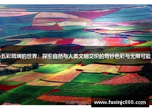五彩斑斓的世界：探索自然与人类文明交织的奇妙色彩与无限可能