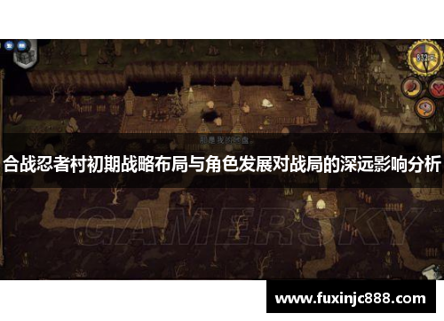 合战忍者村初期战略布局与角色发展对战局的深远影响分析